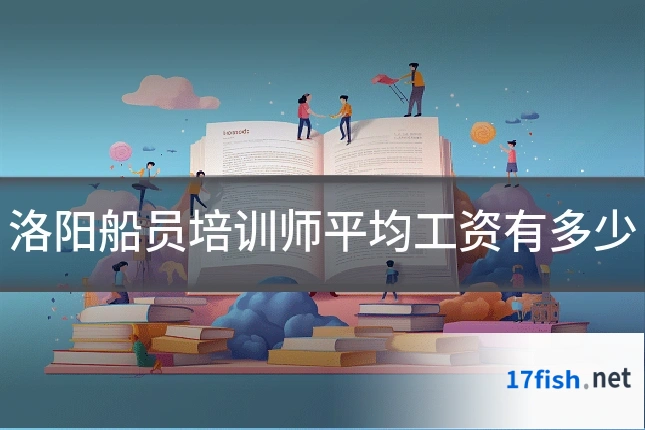 洛阳船员培训师平均工资有多少