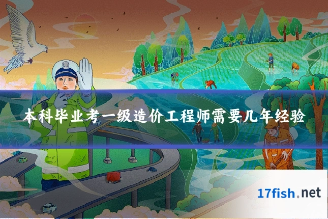 本科毕业考一级造价工程师需要几年经验