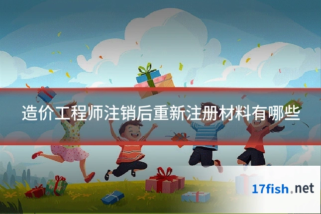 造价工程师注销后重新注册材料有哪些