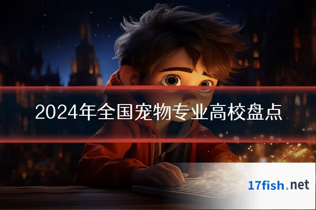2024年全国宠物专业高校盘点