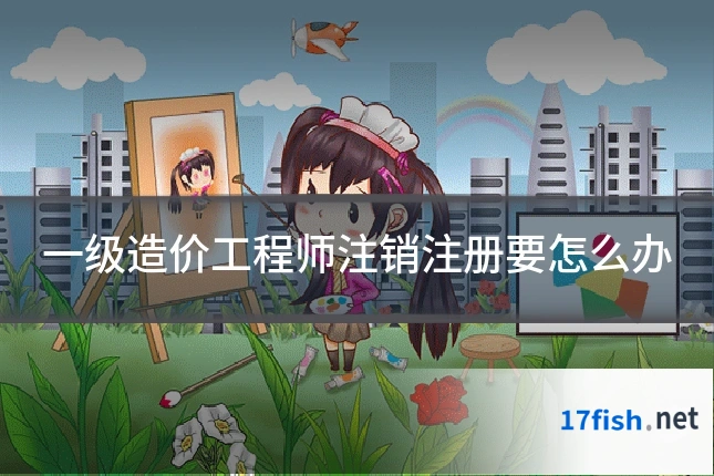 一级造价工程师注销注册要怎么办