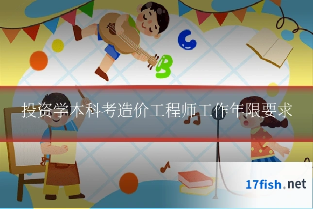 投资学本科考造价工程师工作年限要求