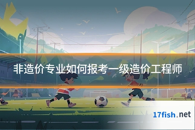 非造价专业如何报考一级造价工程师