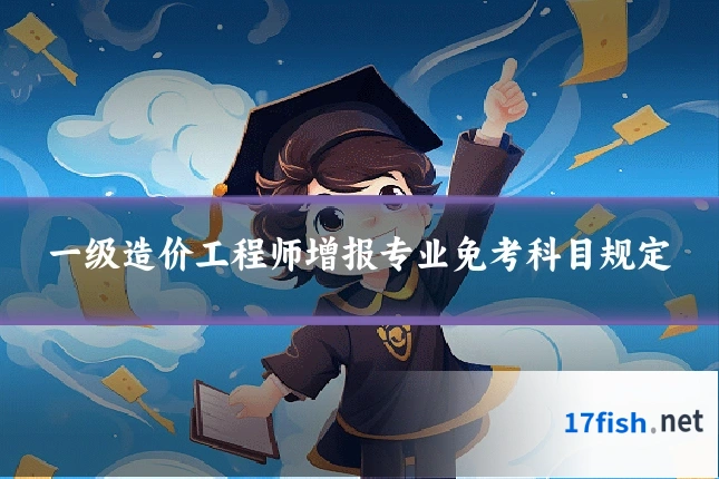 一级造价工程师增报专业免考科目规定