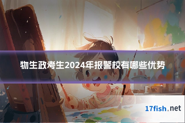 物生政考生2024年报警校有哪些优势