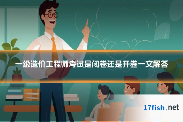 一级造价工程师考试是闭卷还是开卷一文解答