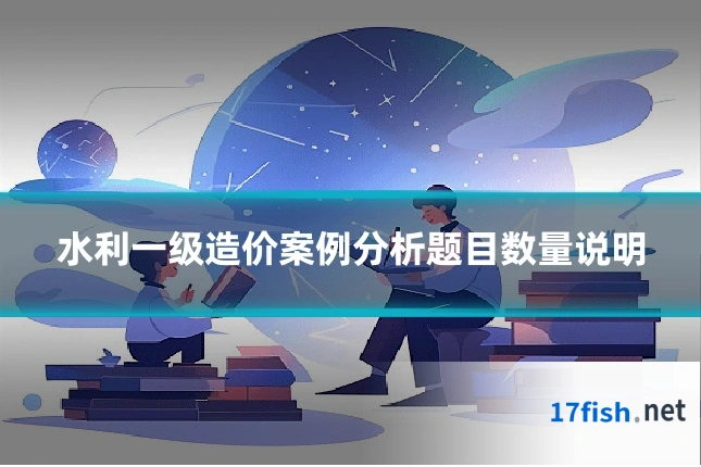 水利一级造价案例分析题目数量说明