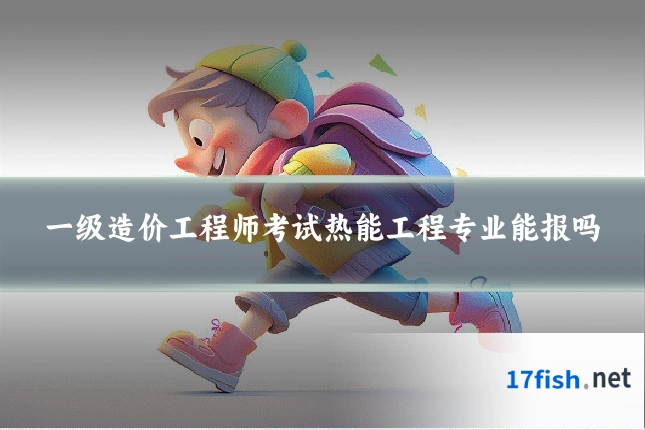 一级造价工程师考试热能工程专业能报吗