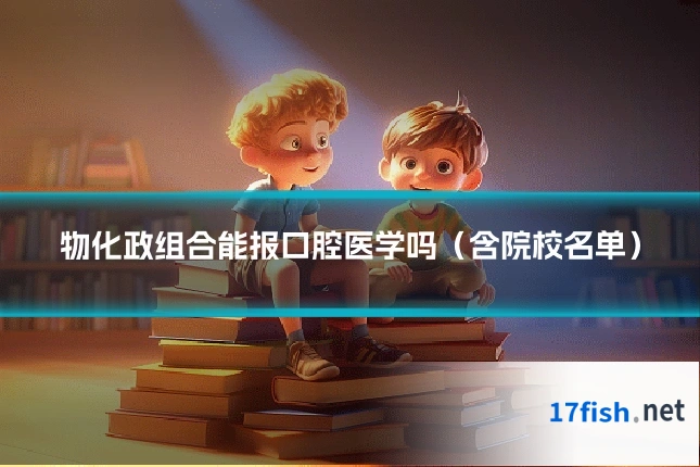 物化政组合能报口腔医学吗(含院校名单)