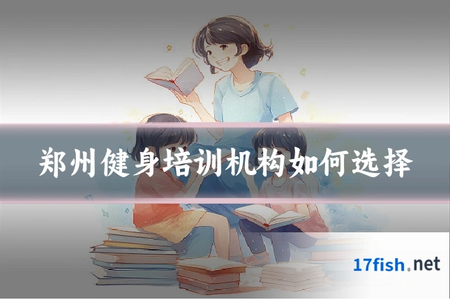 郑州健身培训机构如何选择