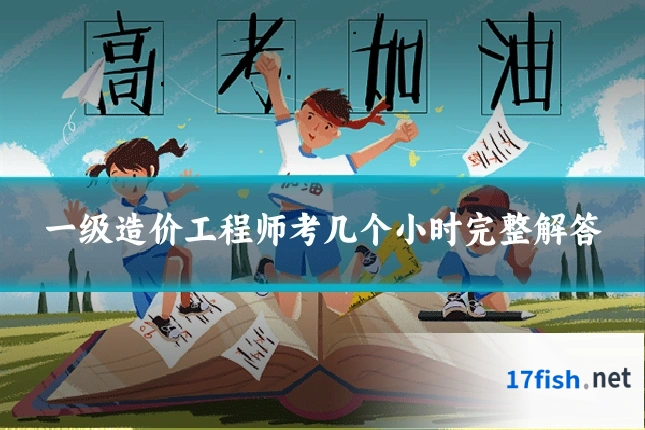 一级造价工程师考几个小时完整解答