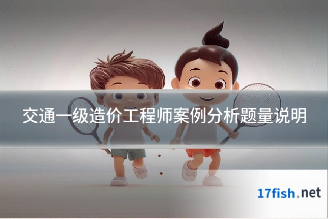 交通一级造价工程师案例分析题量说明