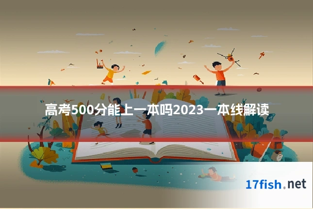 高考500分能上一本吗2023一本线解读