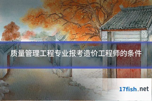 质量管理工程专业报考造价工程师的条件