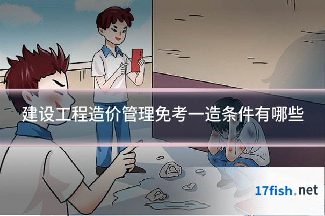 建设工程造价管理免考一造条件有哪些