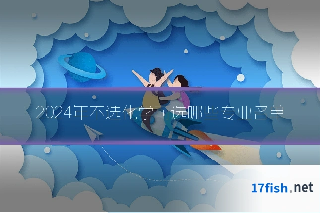 2024年不选化学可选哪些专业名单