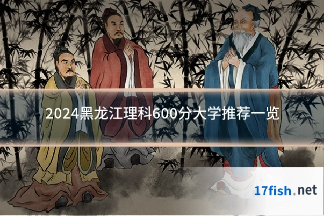 2024黑龙江理科600分大学推荐一览