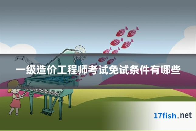 一级造价工程师考试免试条件有哪些