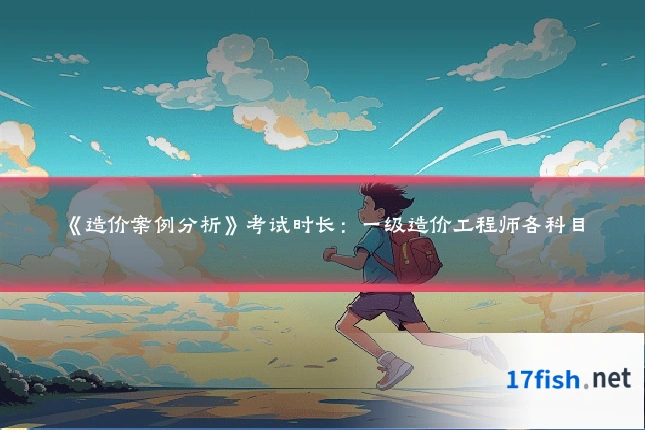 《造价案例分析》考试时长：一级造价工程师各科目