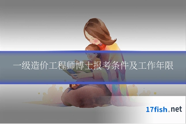 一级造价工程师博士报考条件及工作年限