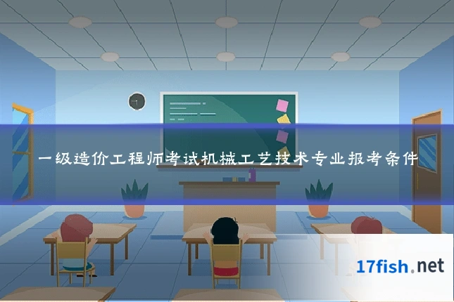 一级造价工程师考试机械工艺技术专业报考条件