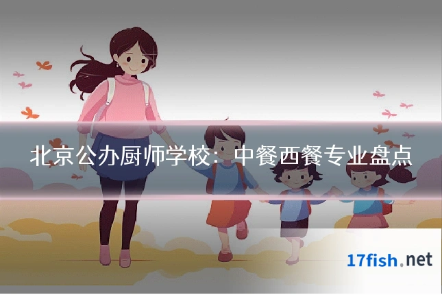 北京公办厨师学校：中餐西餐专业盘点