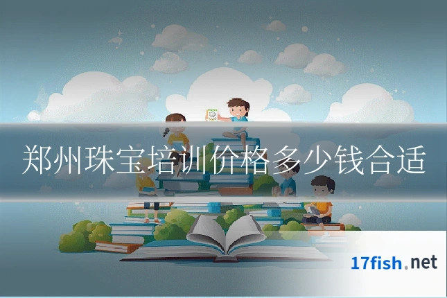 郑州珠宝培训价格多少钱合适