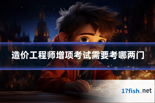 造价工程师增项考试需要考哪两门