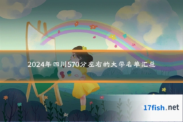 2024年四川570分左右的大学名单汇总