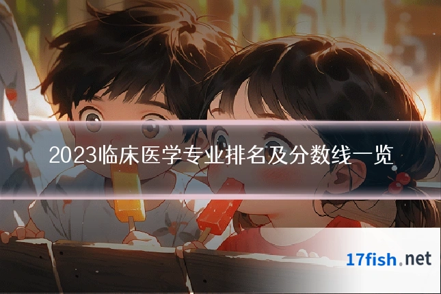 2023临床医学专业排名及分数线一览