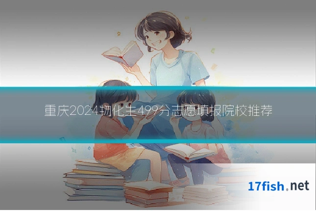 重庆2024物化生499分志愿填报院校推荐