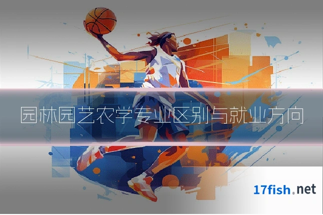 园林园艺农学专业区别与就业方向