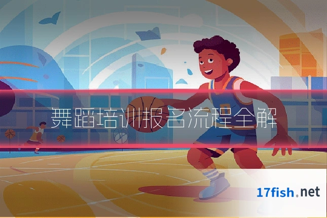 舞蹈培训报名流程全解