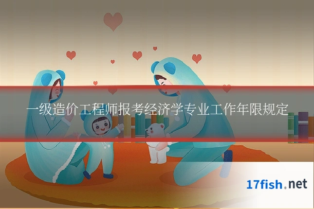 一级造价工程师报考经济学专业工作年限规定