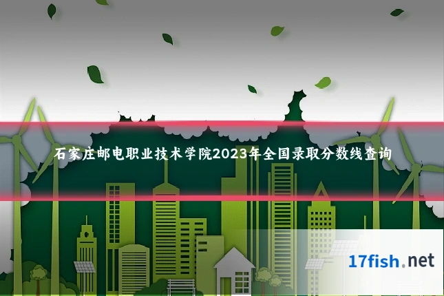 石家庄邮电职业技术学院2023年全国录取分数线查询