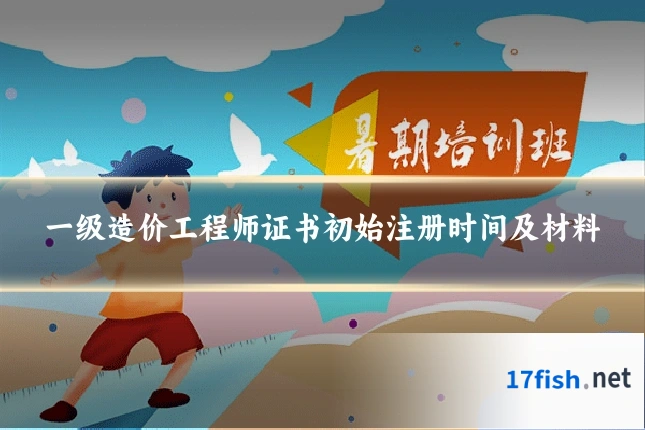 一级造价工程师证书初始注册时间及材料