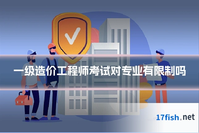 一级造价工程师考试对专业有限制吗