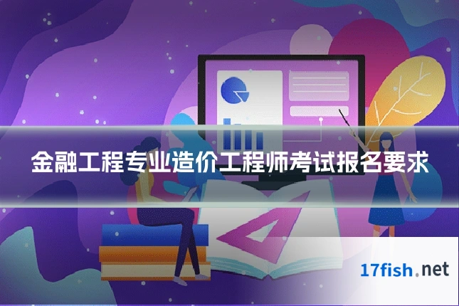 金融工程专业造价工程师考试报名要求