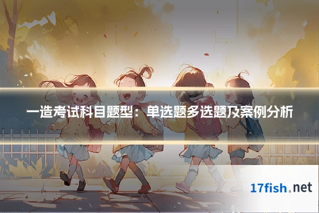一造考试科目题型:单选题多选题及案例分析