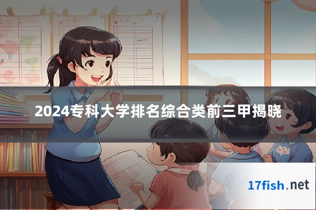 2024专科大学排名综合类前三甲揭晓