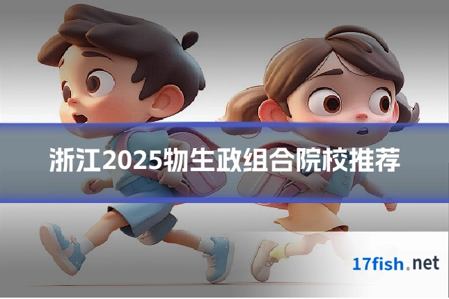 浙江2025物生政组合院校推荐