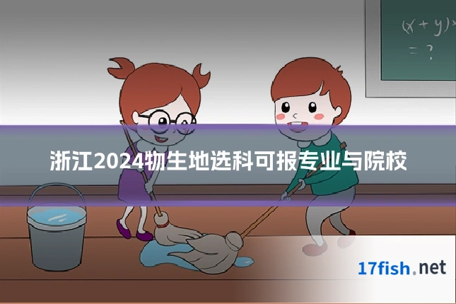 浙江2024物生地选科可报专业与院校