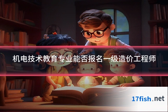 机电技术教育专业能否报名一级造价工程师
