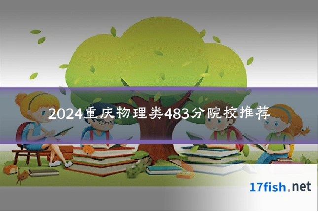 2024重庆物理类483分院校推荐