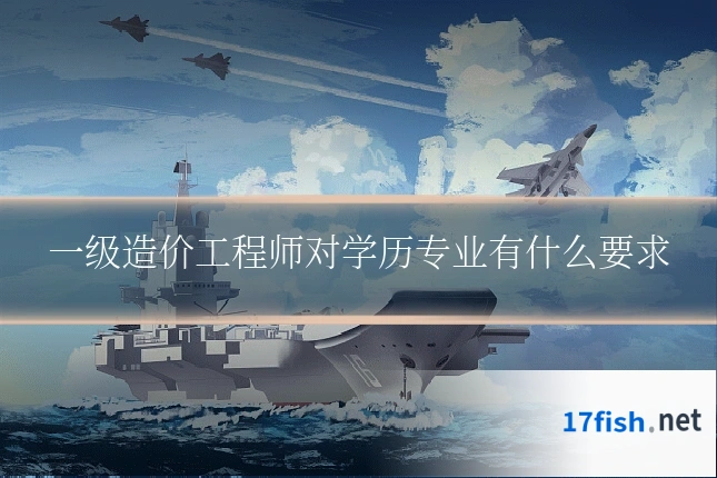 一级造价工程师对学历专业有什么要求