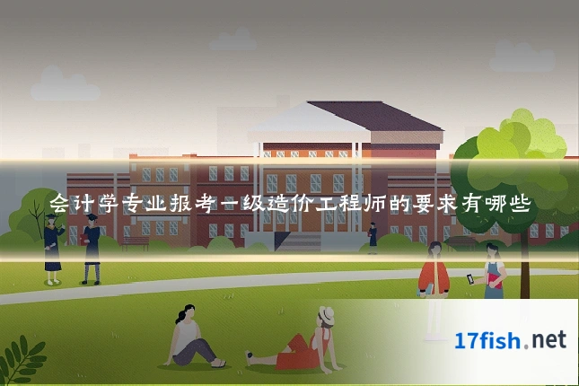 会计学专业报考一级造价工程师的要求有哪些