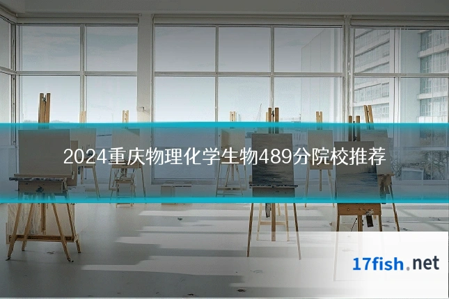 2024重庆物理化学生物489分院校推荐