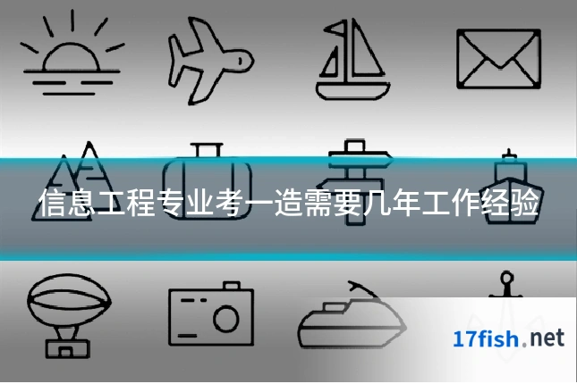信息工程专业考一造需要几年工作经验