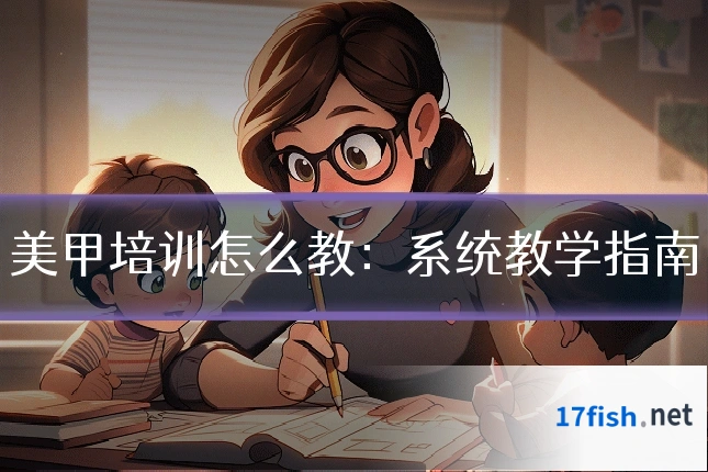 美甲培训怎么教：系统教学指南
