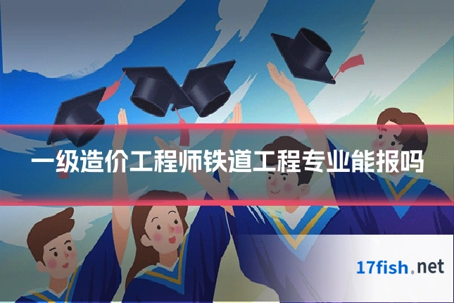 一级造价工程师铁道工程专业能报吗